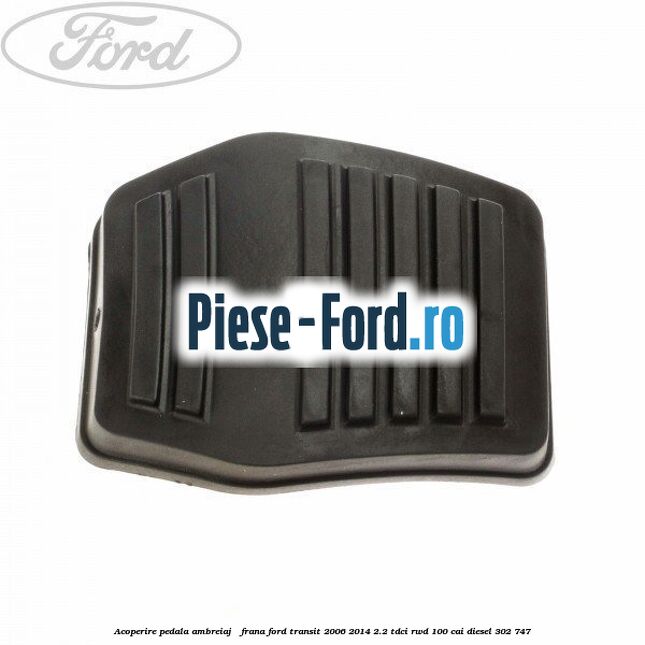 Acoperire pedala ambreiaj / frana Ford Transit 2006-2014 2.2 TDCi RWD 100 cai